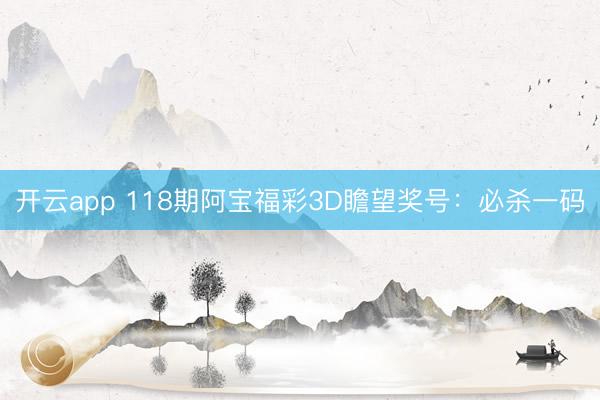 开云app 118期阿宝福彩3D瞻望奖号：必杀一码