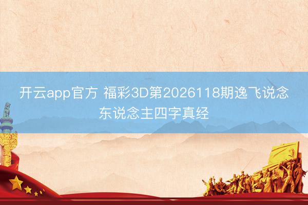 开云app官方 福彩3D第2026118期逸飞说念东说念主四字真经