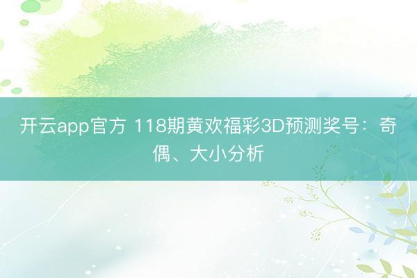 开云app官方 118期黄欢福彩3D预测奖号：奇偶、大小分析