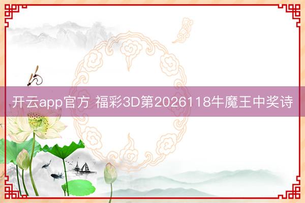 开云app官方 福彩3D第2026118牛魔王中奖诗