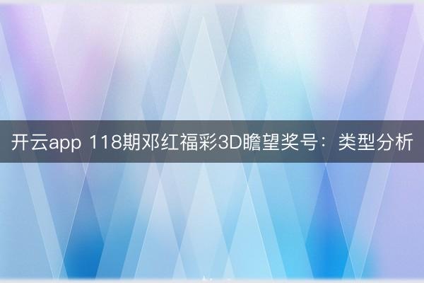 开云app 118期邓红福彩3D瞻望奖号：类型分析